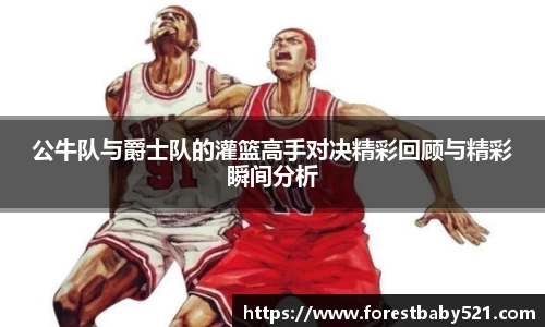 公牛队与爵士队的灌篮高手对决精彩回顾与精彩瞬间分析