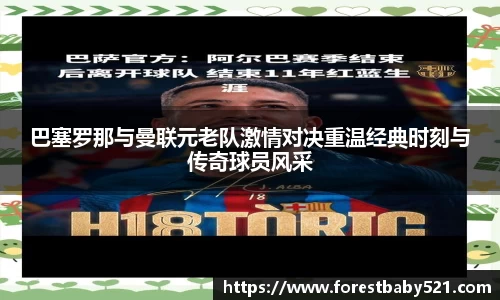 巴塞罗那与曼联元老队激情对决重温经典时刻与传奇球员风采