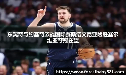 东契奇与约基奇激战国际赛斯洛文尼亚险胜塞尔维亚夺冠在望