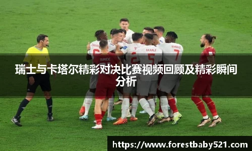 瑞士与卡塔尔精彩对决比赛视频回顾及精彩瞬间分析