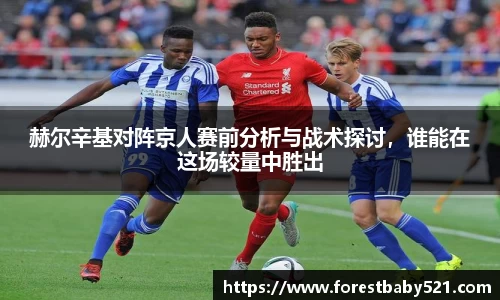 赫尔辛基对阵京人赛前分析与战术探讨，谁能在这场较量中胜出