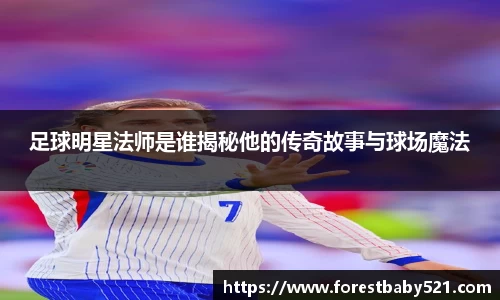 足球明星法师是谁揭秘他的传奇故事与球场魔法